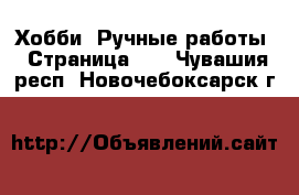  Хобби. Ручные работы - Страница 15 . Чувашия респ.,Новочебоксарск г.